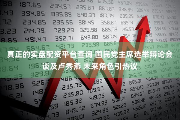 真正的实盘配资平台查询 国民党主席选举辩论会谈及卢秀燕 未来角色引热议