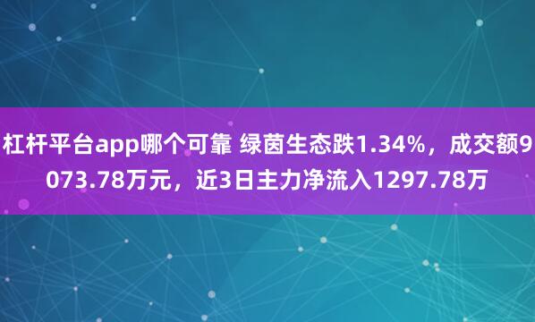 杠杆平台app哪个可靠 绿茵生态跌1.34%，成交额9073.78万元，近3日主力净流入1297.78万