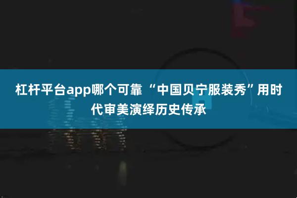 杠杆平台app哪个可靠 “中国贝宁服装秀”用时代审美演绎历史传承