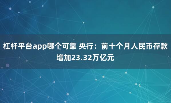 杠杆平台app哪个可靠 央行：前十个月人民币存款增加23.32万亿元