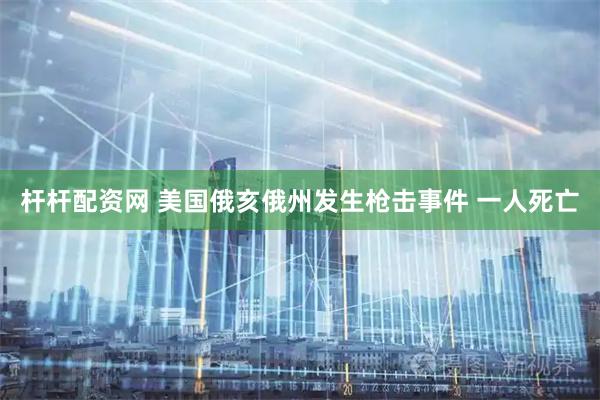 杆杆配资网 美国俄亥俄州发生枪击事件 一人死亡